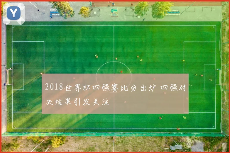 2018世界杯四强赛比分出炉 四强对决结果引发关注