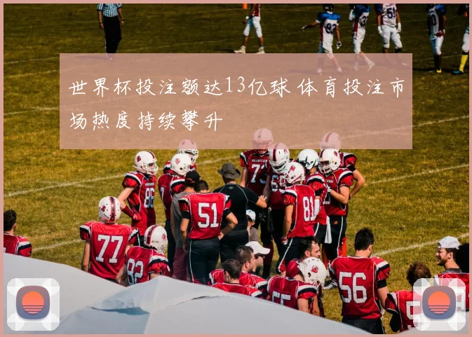 世界杯投注额达13亿球 体育投注市场热度持续攀升