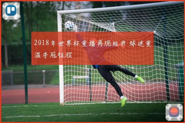 2018年世界杯重播再现经典 球迷重温夺冠征程