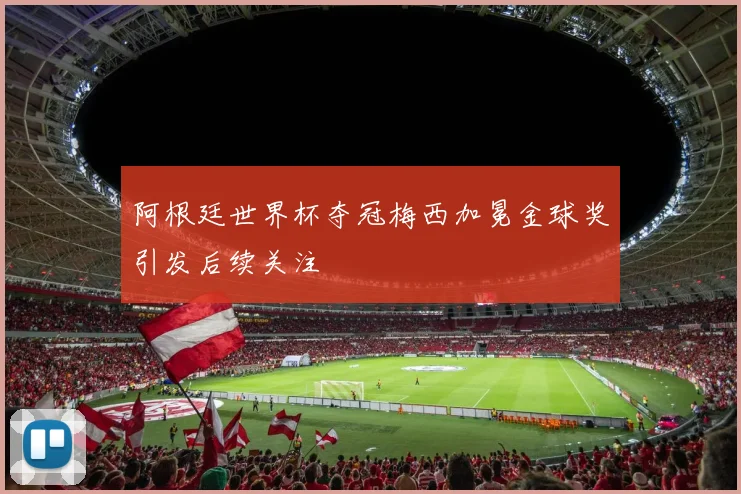 阿根廷世界杯夺冠梅西加冕金球奖引发后续关注