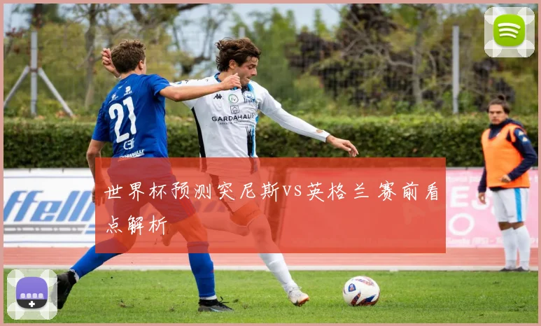 世界杯预测突尼斯vs英格兰 赛前看点解析