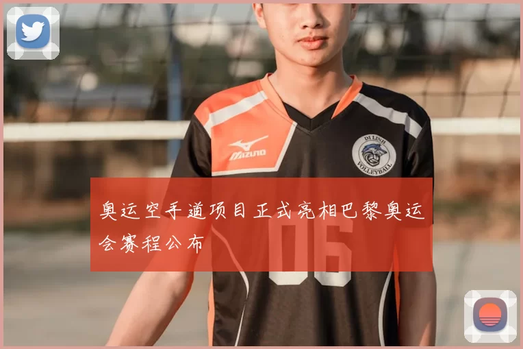 奥运空手道项目正式亮相巴黎奥运会赛程公布