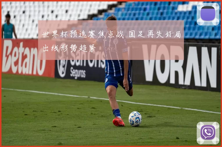 世界杯预选赛焦点战 国足再失好局出线形势趋紧
