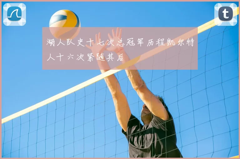 湖人队史十七次总冠军历程凯尔特人十六次紧随其后