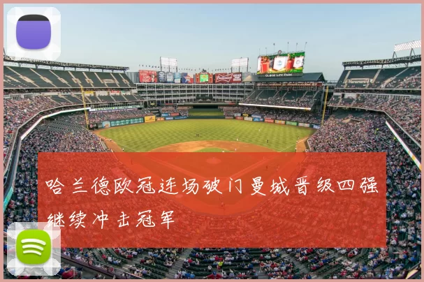 哈兰德欧冠连场破门曼城晋级四强继续冲击冠军
