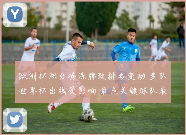 欧洲杯积分榜洗牌致排名变动 多队世界杯出线受影响 看点关键球队表现