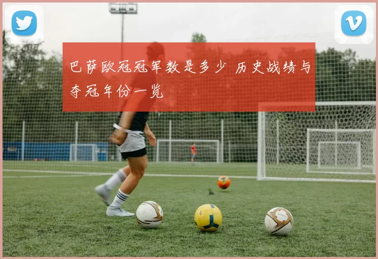 巴萨欧冠冠军数是多少 历史战绩与夺冠年份一览