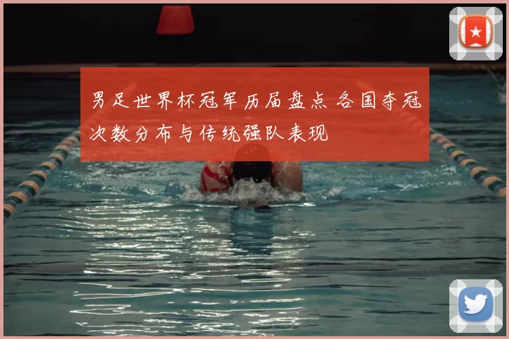 男足世界杯冠军历届盘点 各国夺冠次数分布与传统强队表现