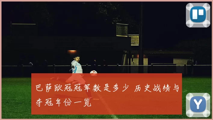 巴萨欧冠冠军数是多少 历史战绩与夺冠年份一览