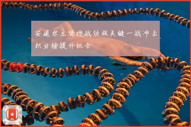 安道尔主场迎战劲旅关键一战冲击积分榜提升机会