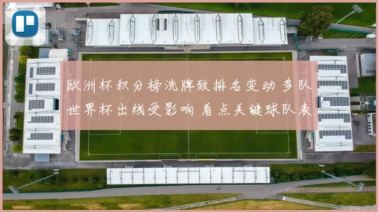 欧洲杯积分榜洗牌致排名变动 多队世界杯出线受影响 看点关键球队表现