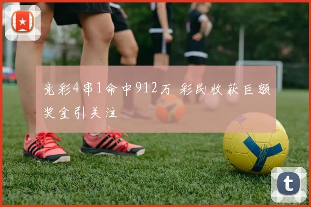 竞彩4串1命中912万 彩民收获巨额奖金引关注