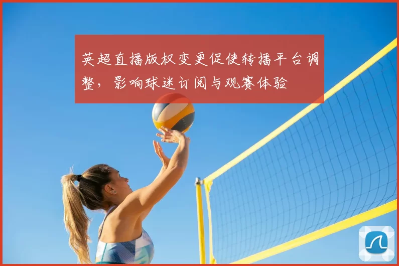 英超直播版权变更促使转播平台调整，影响球迷订阅与观赛体验