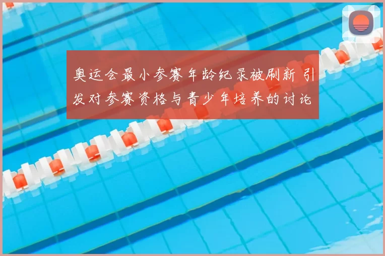 奥运会最小参赛年龄纪录被刷新 引发对参赛资格与青少年培养的讨论