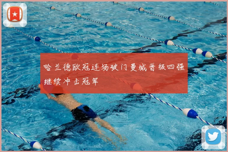 哈兰德欧冠连场破门曼城晋级四强继续冲击冠军