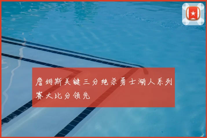 詹姆斯关键三分绝杀勇士湖人系列赛大比分领先