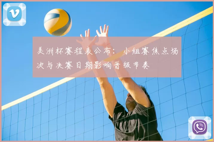 美洲杯赛程表公布：小组赛焦点场次与决赛日期影响晋级节奏