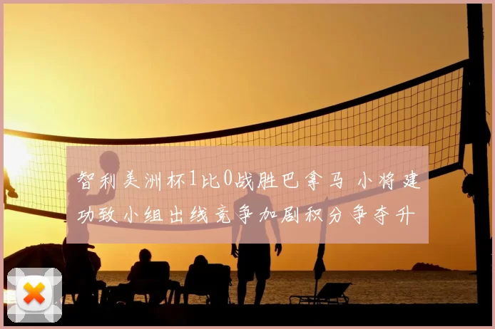 智利美洲杯1比0战胜巴拿马 小将建功致小组出线竞争加剧积分争夺升级