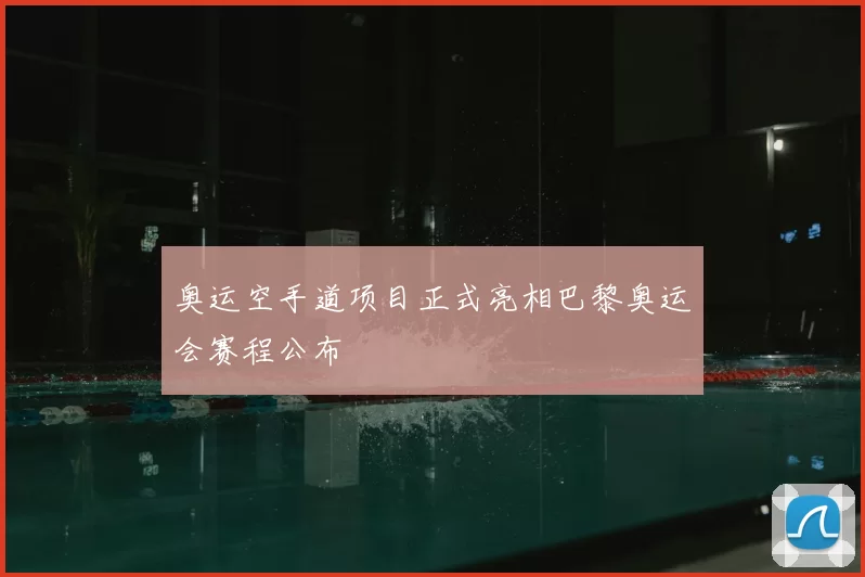 奥运空手道项目正式亮相巴黎奥运会赛程公布