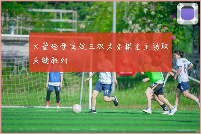 火箭哈登高效三双力克掘金主场取关键胜利