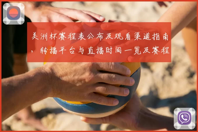 美洲杯赛程表公布及观看渠道指南，转播平台与直播时间一览及赛程变动提醒