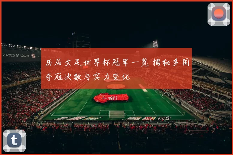 历届女足世界杯冠军一览 揭秘多国夺冠次数与实力变化