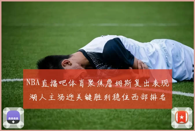 NBA直播吧体育聚焦詹姆斯复出表现 湖人主场迎关键胜利稳住西部排名