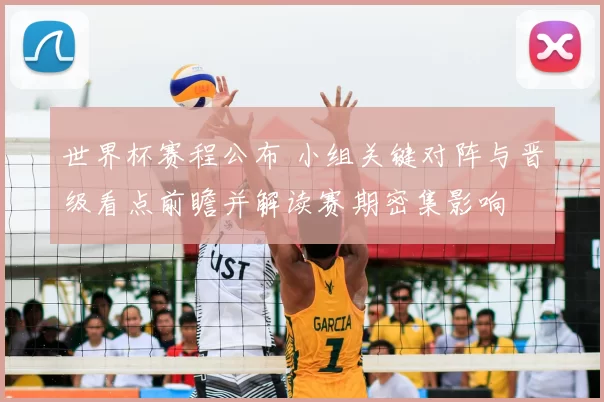 世界杯赛程公布 小组关键对阵与晋级看点前瞻并解读赛期密集影响