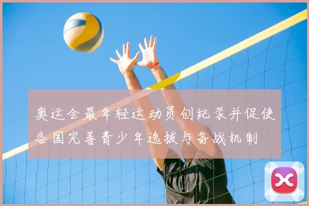 奥运会最年轻运动员创纪录并促使各国完善青少年选拔与备战机制
