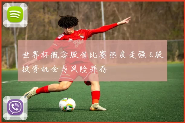 世界杯概念股借比赛热度走强 a股投资机会与风险并存