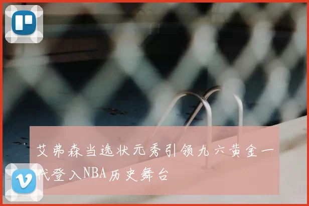 艾弗森当选状元秀引领九六黄金一代登入NBA历史舞台