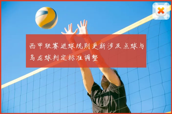 西甲联赛进球规则更新涉及点球与乌龙球判定标准调整