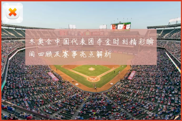 冬奥会中国代表团夺金时刻精彩瞬间回顾及赛事亮点解析