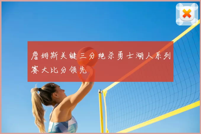 詹姆斯关键三分绝杀勇士湖人系列赛大比分领先