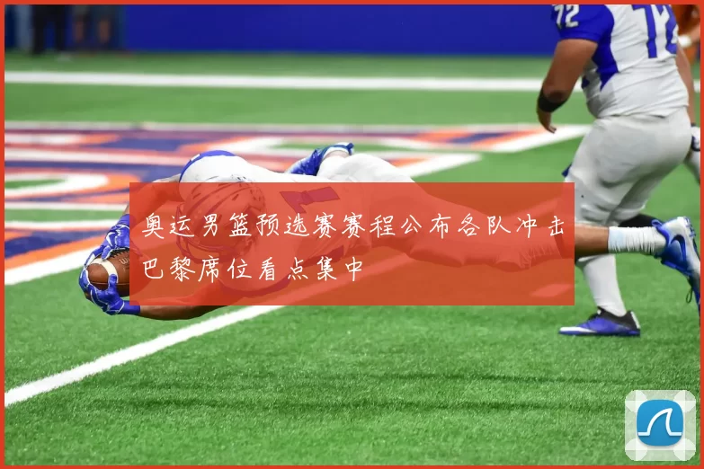 奥运男篮预选赛赛程公布各队冲击巴黎席位看点集中