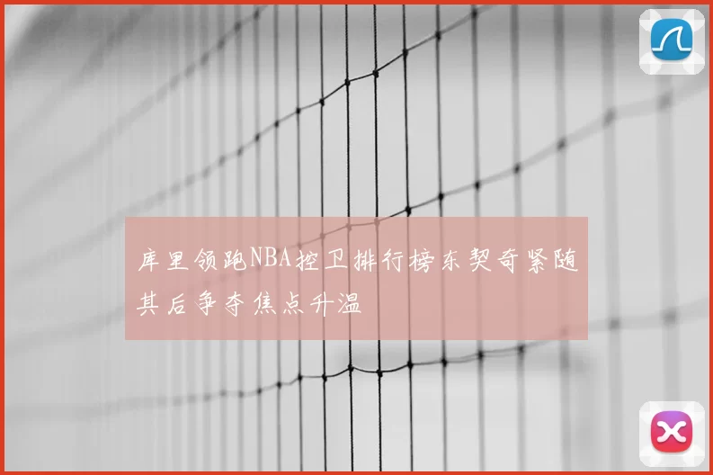 库里领跑NBA控卫排行榜东契奇紧随其后争夺焦点升温