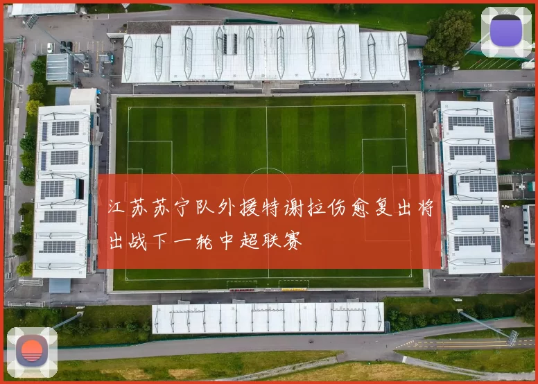 江苏苏宁队外援特谢拉伤愈复出将出战下一轮中超联赛